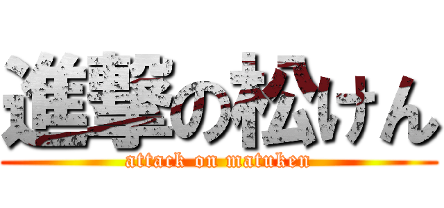 進撃の松けん (attack on matuken)