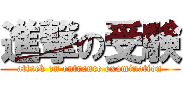 進撃の受験 (attack on entrance examination)