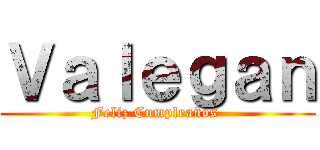 Ｖａｌｅｇａｎ (Feliz Cumpleaños )
