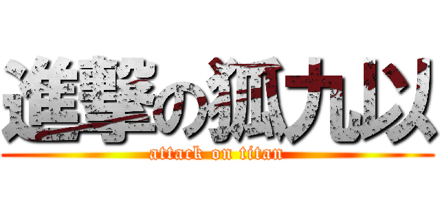 進撃の狐九以 (attack on titan)