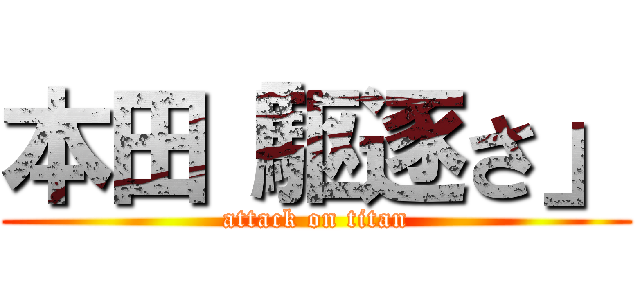 本田「駆逐さ」 (attack on titan)