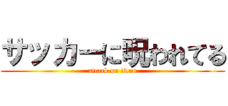 サッカーに呪われてる (attack on titan)