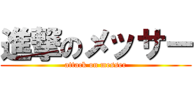 進撃のメッサー (attack on messer)