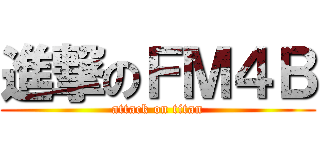 進撃のＦＭ４Ｂ (attack on titan)