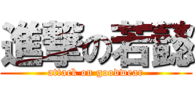 進撃の若懿 (attack on goodwear)