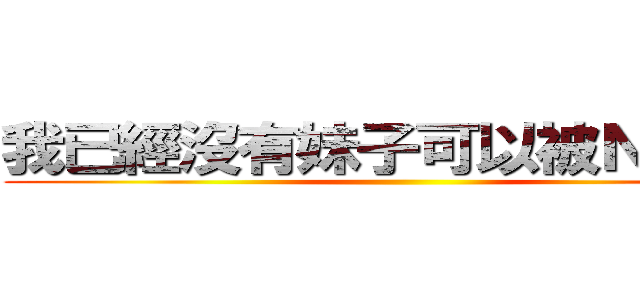 我已經沒有妹子可以被ＮＴＲ了 ()