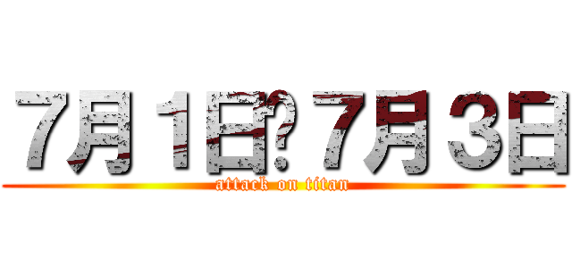 ７月１日〜７月３日 (attack on titan)
