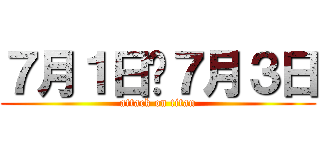 ７月１日〜７月３日 (attack on titan)