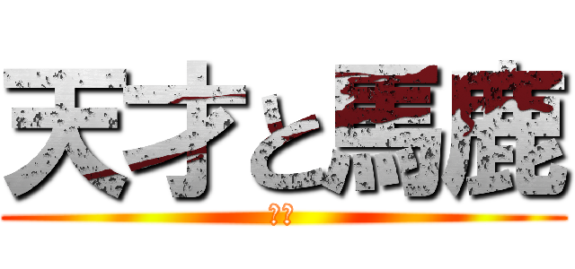 天才と馬鹿 (の間)