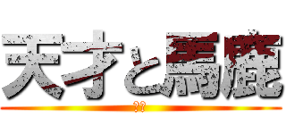 天才と馬鹿 (の間)