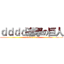 ｄｄｄｄ進撃の巨人 (attack on titan)