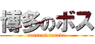 博多のボス (natsumi tanaka)