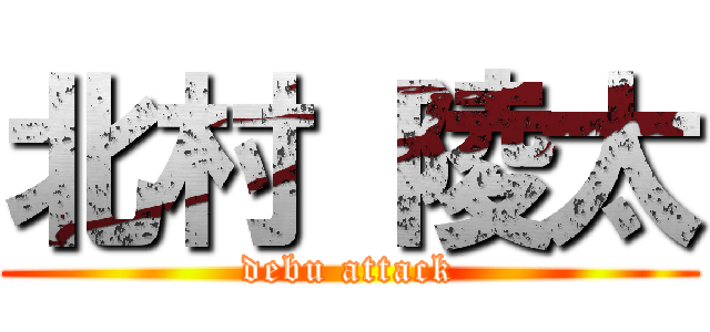 北村 陵太 (debu attack)