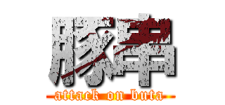 豚串 (attack on buta)