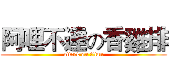 阿哩不達の香雞排 (attack on titan)