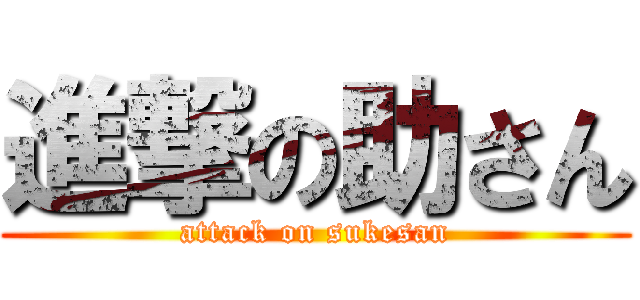 進撃の助さん (attack on sukesan)