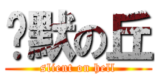 沉默の丘 (slient on hell)