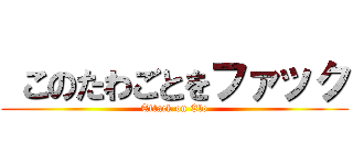  このたわごとをファック (Attack on Elo)