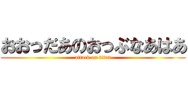 おおっだあのおっぶなあはあ (attack on titan)