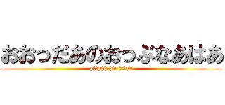 おおっだあのおっぶなあはあ (attack on titan)