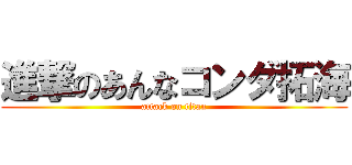 進撃のあんなコンダ拓海 (attack on titan)