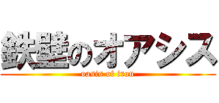 鉄壁のオアシス (oasis of iron)