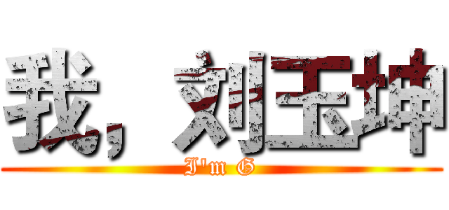 我，刘玉坤 (I'm G)