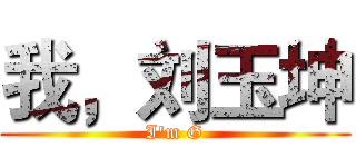 我，刘玉坤 (I'm G)