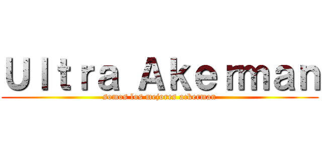 Ｕｌｔｒａ Ａｋｅｒｍａｎ (somos los mejores ackerman)