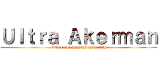 Ｕｌｔｒａ Ａｋｅｒｍａｎ (somos los mejores ackerman)
