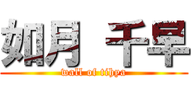 如月 千早 (wall of tihya)