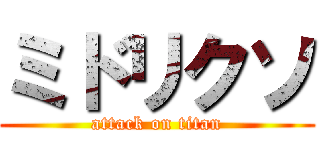ミドリクソ (attack on titan)