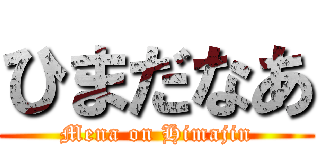 ひまだなあ (Mena on Himajin)