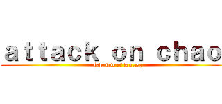 ａｔｔａｃｋ ｏｎ ｃｈａｏｓ (The fate of fantasy)