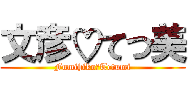 文彦♡てつ美 (Fumihiko♡Tetumi)
