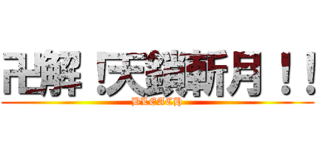 卍解！天鎖斬月！！ (BLEACH)