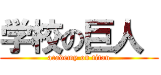 学校の巨人  (academy on titan)