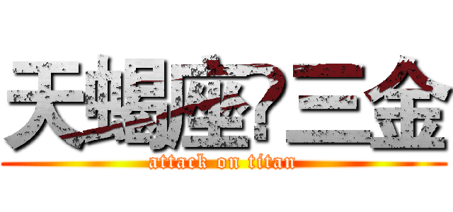 天蝎座♏三金 (attack on titan)