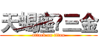 天蝎座♏三金 (attack on titan)