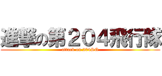 進撃の第２０４飛行隊 (attack on 204SQ)