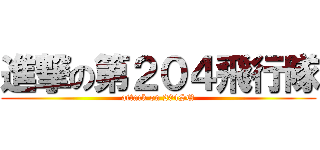 進撃の第２０４飛行隊 (attack on 204SQ)