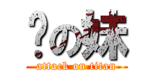 你の妹 (attack on titan)