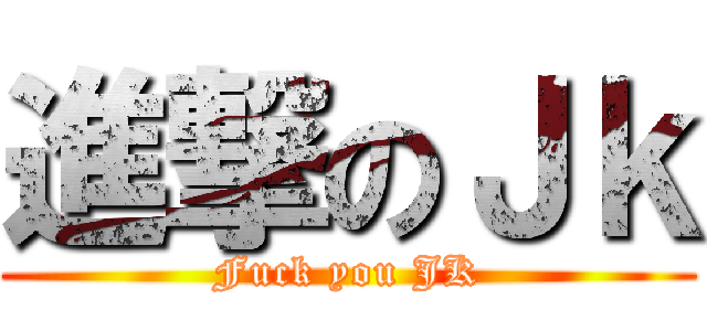 進撃のＪｋ (Fuck you JK)