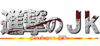進撃のＪｋ (Fuck you JK)
