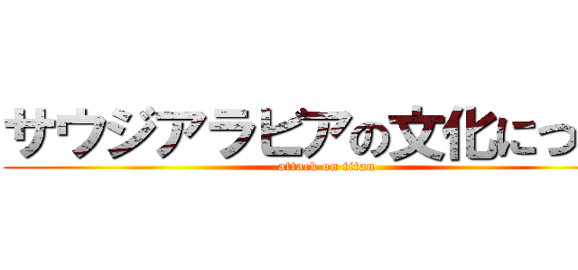 サウジアラビアの文化について (attack on titan)