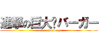 進撃の巨大🪨バーガー (attack on hamburger)