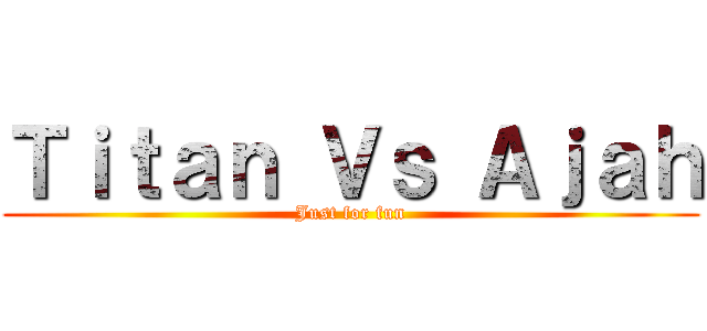 Ｔｉｔａｎ Ｖｓ Ａｊａｈ (Just for fun)