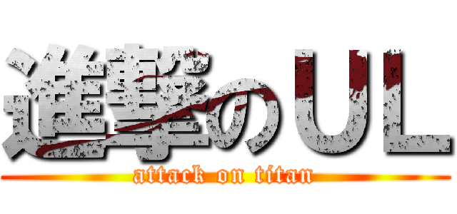 進撃のＵＬ (attack on titan)
