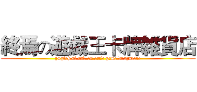 終焉の遊戯王卡牌雑貨店 (yugioh of end on card game drugstore)