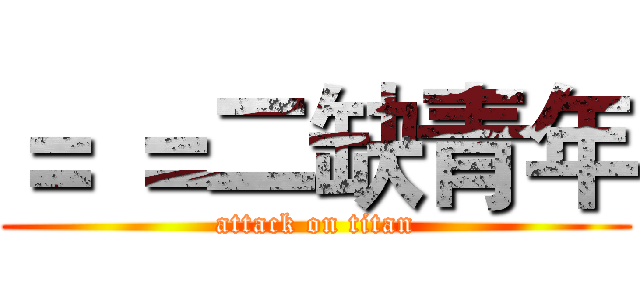 ＝ ＝二缺青年 (attack on titan)